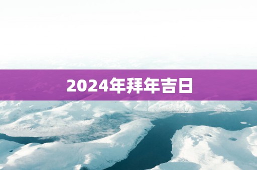 2025年拜年吉日