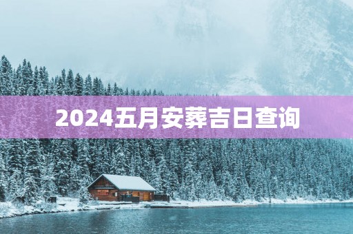 2025五月安葬吉日查询