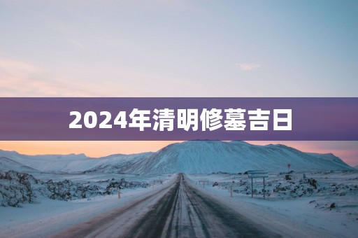 2025年清明修墓吉日