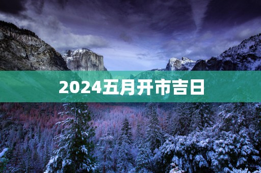2025五月开市吉日
