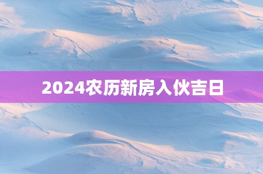 2025农历新房入伙吉日
