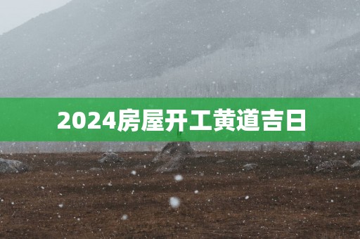 2025房屋开工黄道吉日
