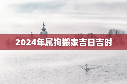 2025年属狗搬家吉日吉时
