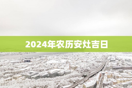 2025年农历安灶吉日