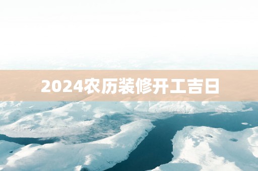 2025农历装修开工吉日