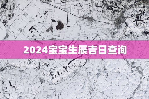 2025宝宝生辰吉日查询