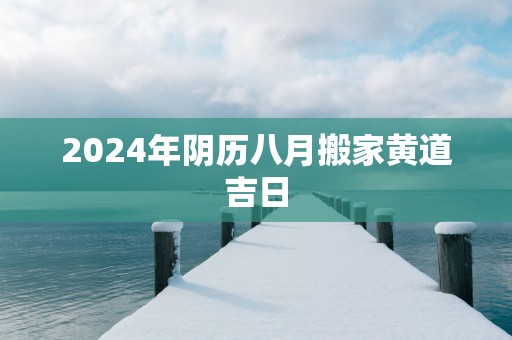 2025年阴历八月搬家黄道吉日