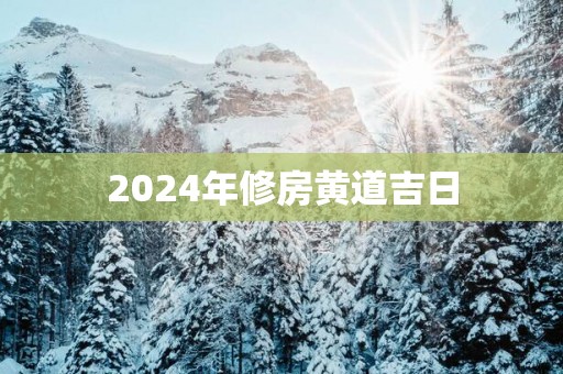 2025年修房黄道吉日