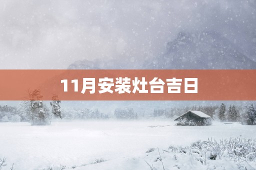 11月安装灶台吉日