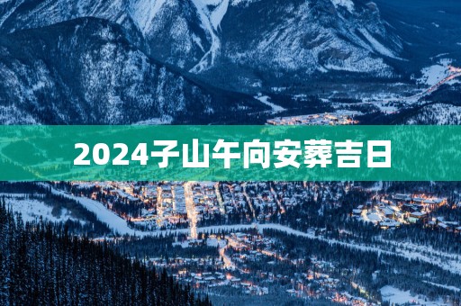 2025子山午向安葬吉日