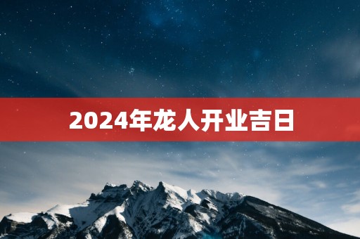 2025年龙人开业吉日