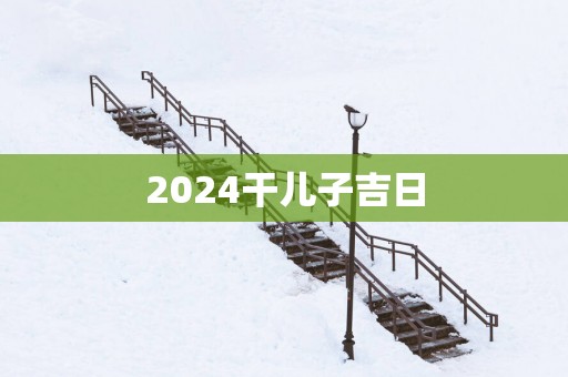 2025干儿子吉日