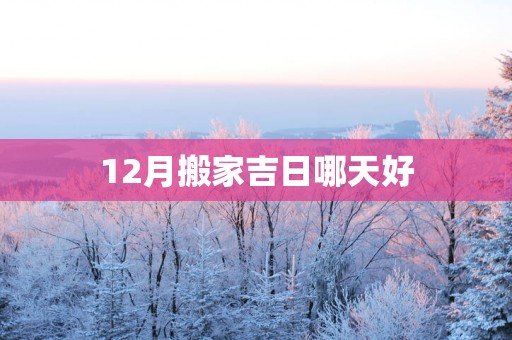 12月搬家吉日哪天好