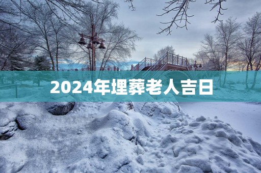 2025年埋葬老人吉日