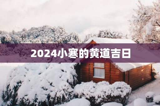 2025小寒的黄道吉日