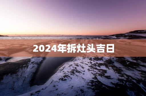 2025年拆灶头吉日