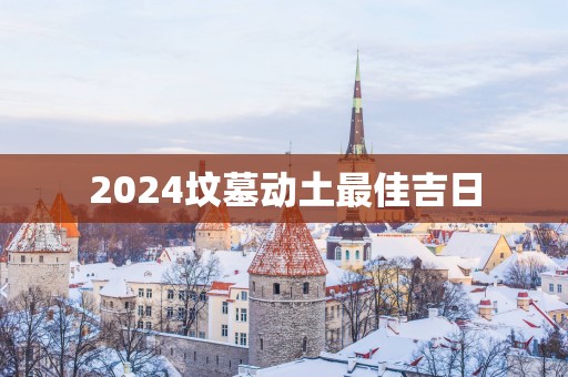 2025坟墓动土最佳吉日