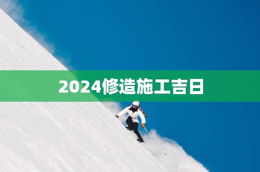 2025修造施工吉日