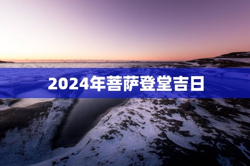 2025年菩萨登堂吉日
