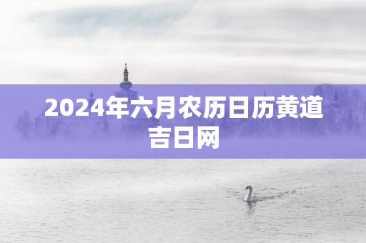 2025年六月农历日历黄道吉日网
