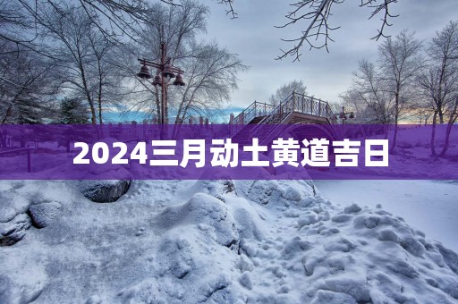 2025三月动土黄道吉日