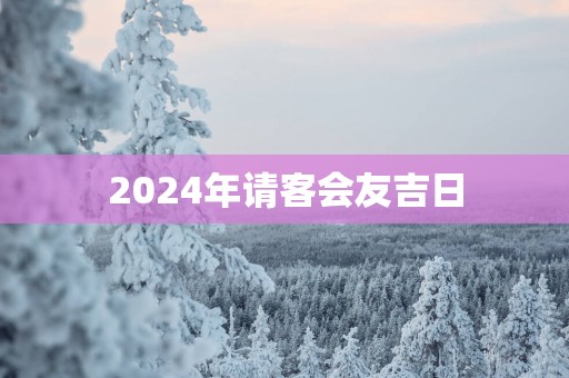 2025年请客会友吉日