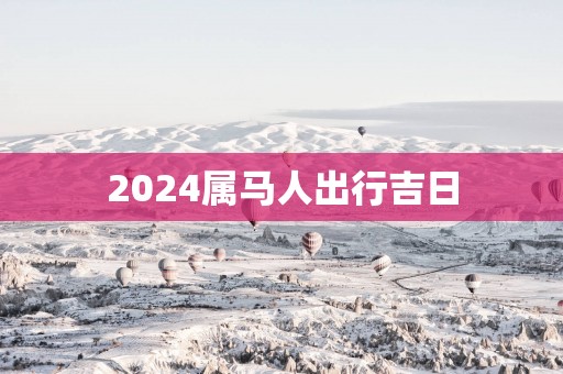 2025属马人出行吉日