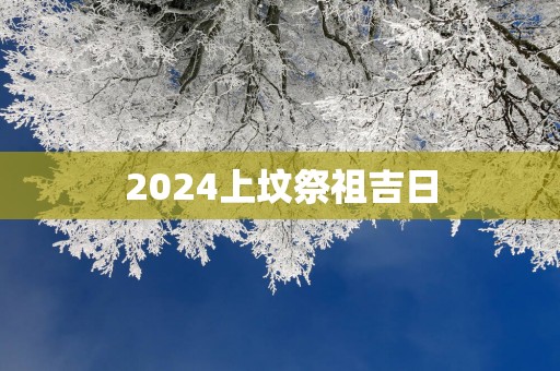 2025上坟祭祖吉日