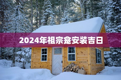 2025年祖宗龛安装吉日