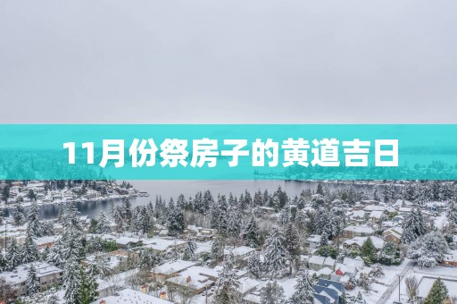 11月份祭房子的黄道吉日