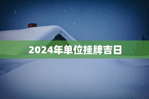 2025年单位挂牌吉日