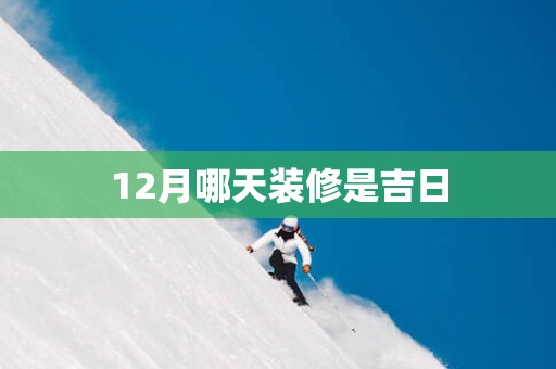 12月哪天装修是吉日