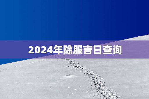 2025年除服吉日查询