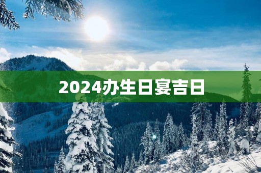 2025办生日宴吉日