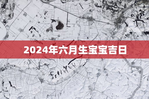 2025年六月生宝宝吉日