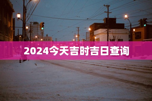 2025今天吉时吉日查询