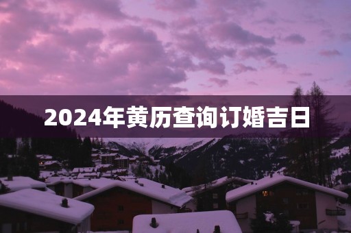 2025年黄历查询订婚吉日
