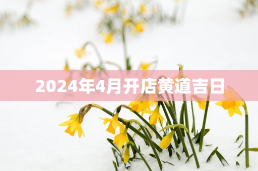 2025年4月开店黄道吉日