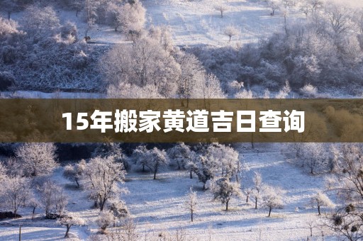 15年搬家黄道吉日查询