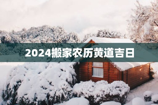 2025搬家农历黄道吉日