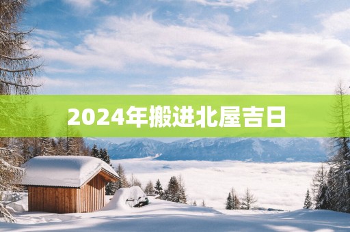 2025年搬进北屋吉日