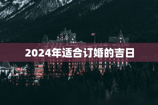 2025年适合订婚的吉日