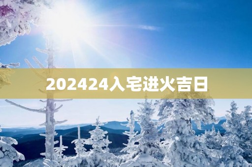 202524入宅进火吉日