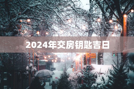 2025年交房钥匙吉日