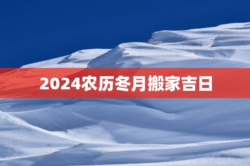 2025农历冬月搬家吉日