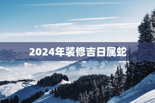 2025年装修吉日属蛇