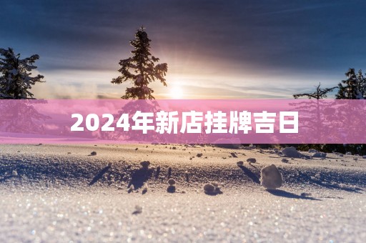 2025年新店挂牌吉日