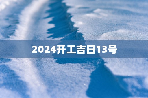 2025开工吉日13号