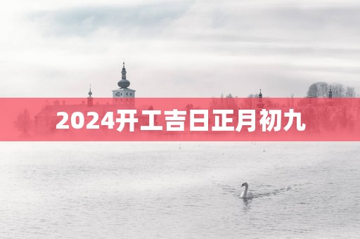 2025开工吉日正月初九