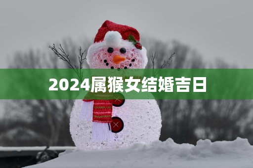 2025属猴女结婚吉日